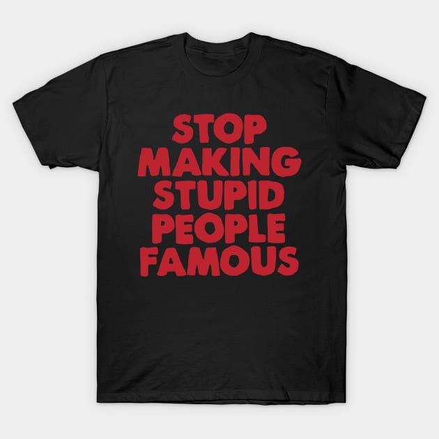 Stop Making Stupid People Famous T-Shirt by Wormunism